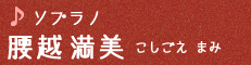 ソプラノ 腰越満美　こしごえ まみ